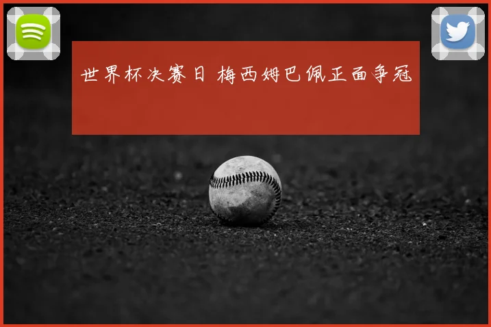 世界杯决赛日 梅西姆巴佩正面争冠