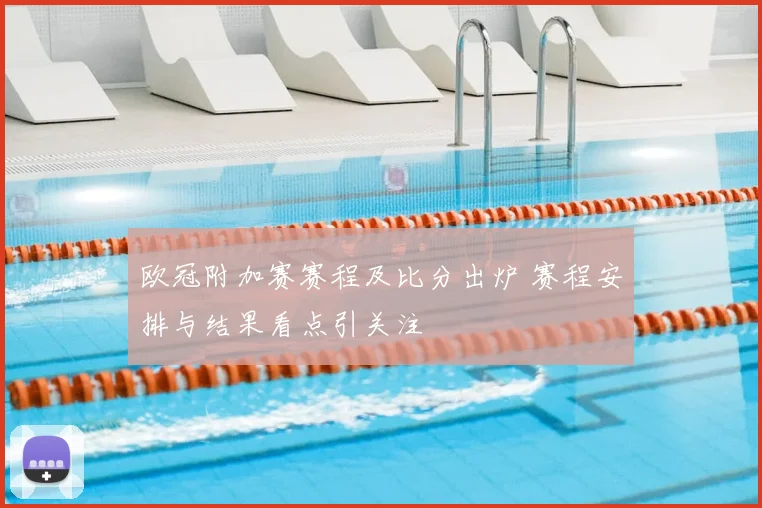 欧冠附加赛赛程及比分出炉 赛程安排与结果看点引关注