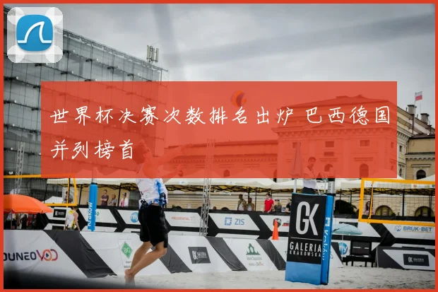 世界杯决赛次数排名出炉 巴西德国并列榜首