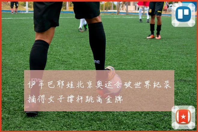 伊辛巴耶娃北京奥运会破世界纪录摘得女子撑杆跳高金牌