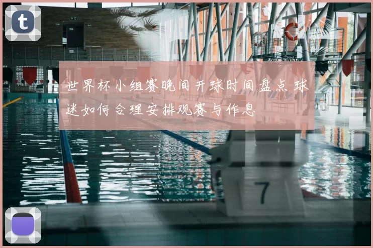 世界杯小组赛晚间开球时间盘点 球迷如何合理安排观赛与作息