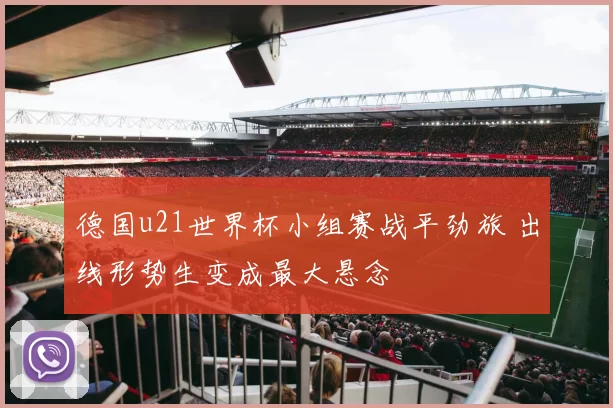 德国u21世界杯小组赛战平劲旅 出线形势生变成最大悬念