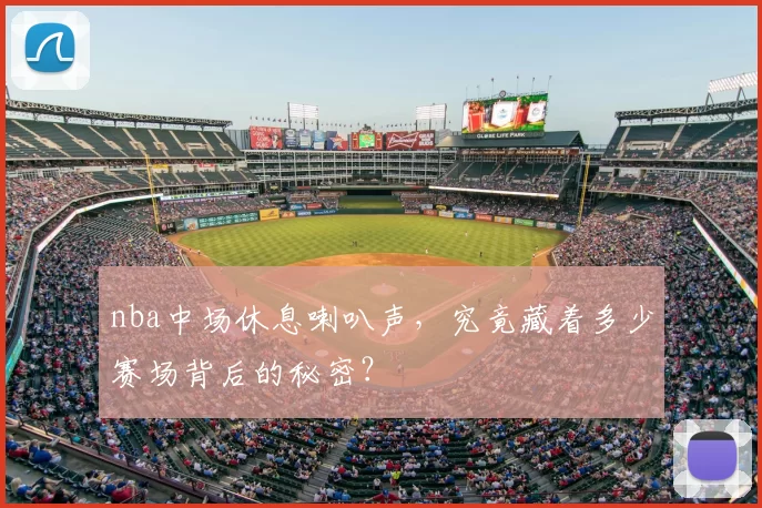 nba中场休息喇叭声，究竟藏着多少赛场背后的秘密？