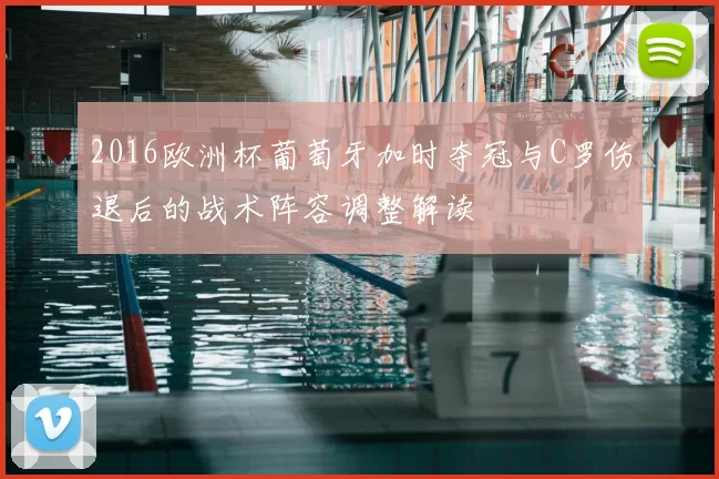 2016欧洲杯葡萄牙加时夺冠与C罗伤退后的战术阵容调整解读