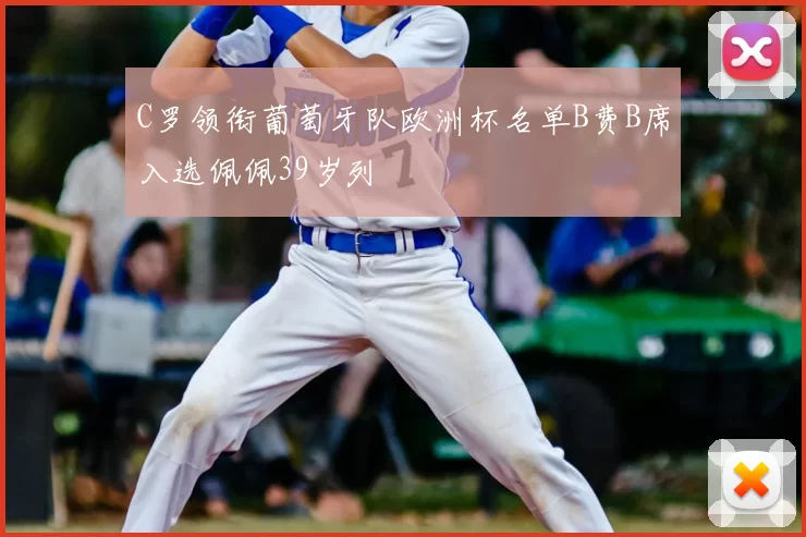 C罗领衔葡萄牙队欧洲杯名单B费B席入选佩佩39岁列
