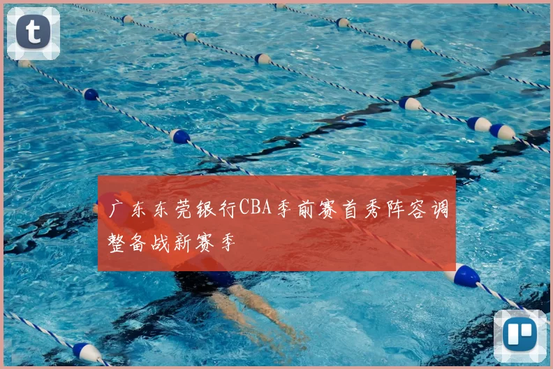 广东东莞银行CBA季前赛首秀阵容调整备战新赛季