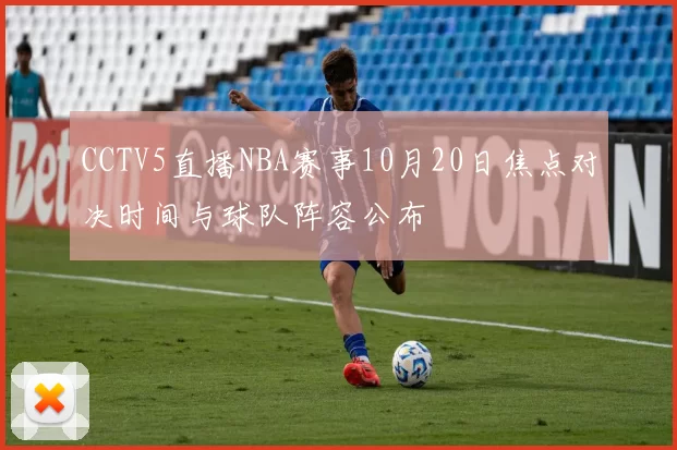 CCTV5直播NBA赛事10月20日焦点对决时间与球队阵容公布