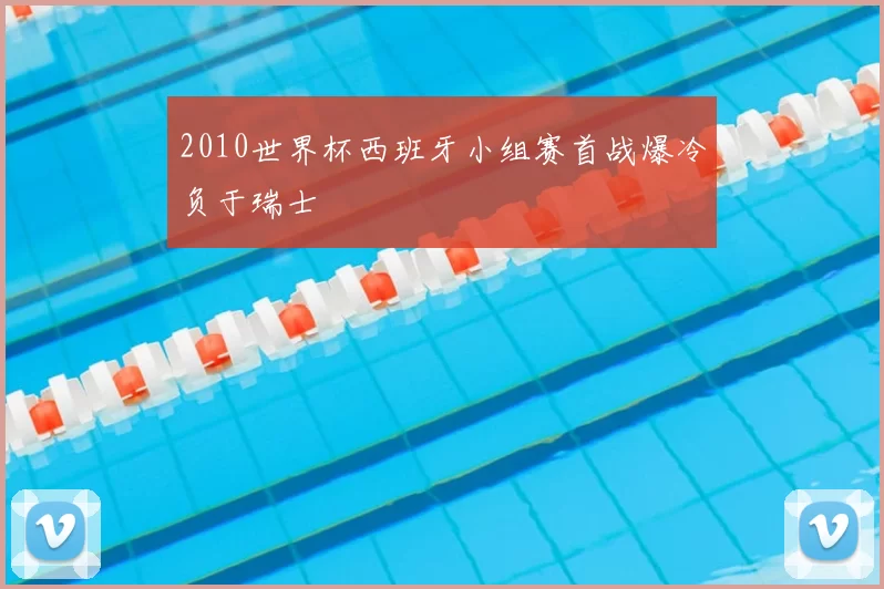 2010世界杯西班牙小组赛首战爆冷负于瑞士