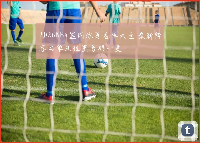 2026NBA篮网球员名单大全 最新阵容名单及位置号码一览