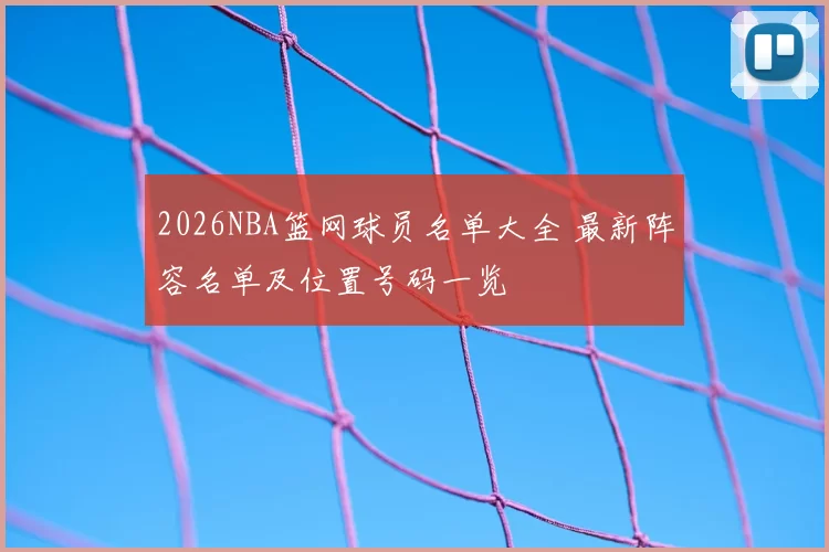 2026NBA篮网球员名单大全 最新阵容名单及位置号码一览