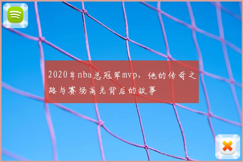 2020年nba总冠军mvp,他的传奇之路与赛场高光背后的故事
