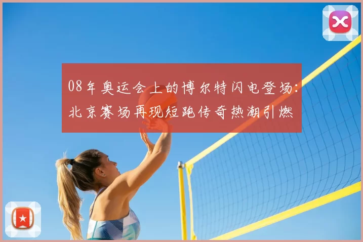 08年奥运会上的博尔特闪电登场：北京赛场再现短跑传奇热潮引燃