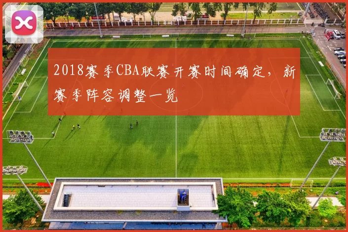 2018赛季CBA联赛开赛时间确定，新赛季阵容调整一览