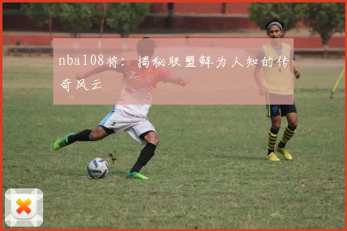 nba108将：揭秘联盟鲜为人知的传奇风云