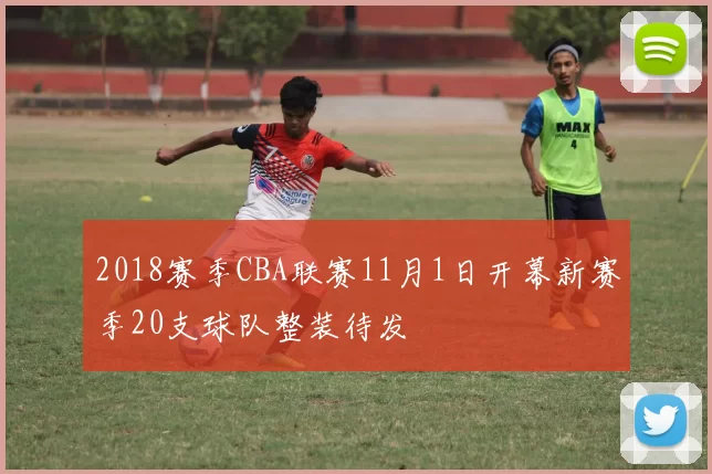 2018赛季CBA联赛11月1日开幕新赛季20支球队整装待发