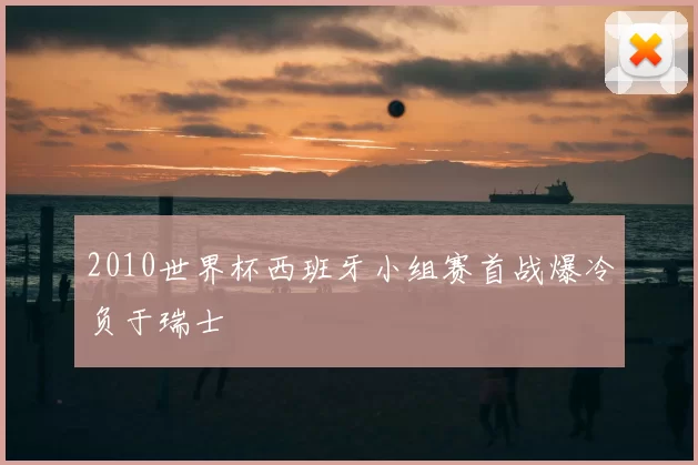 2010世界杯西班牙小组赛首战爆冷负于瑞士