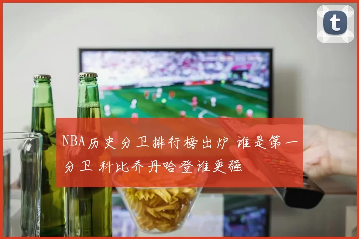 NBA历史分卫排行榜出炉 谁是第一分卫 科比乔丹哈登谁更强