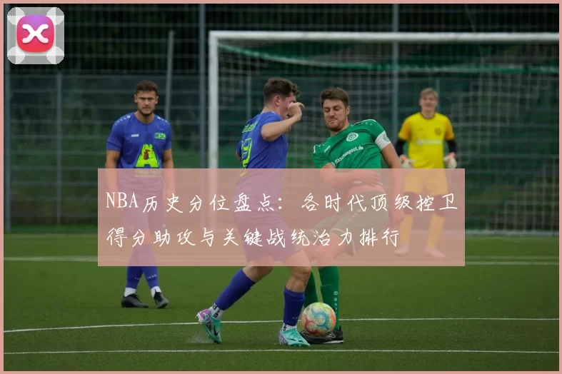 NBA历史分位盘点:各时代顶级控卫得分助攻与关键战统治力排行