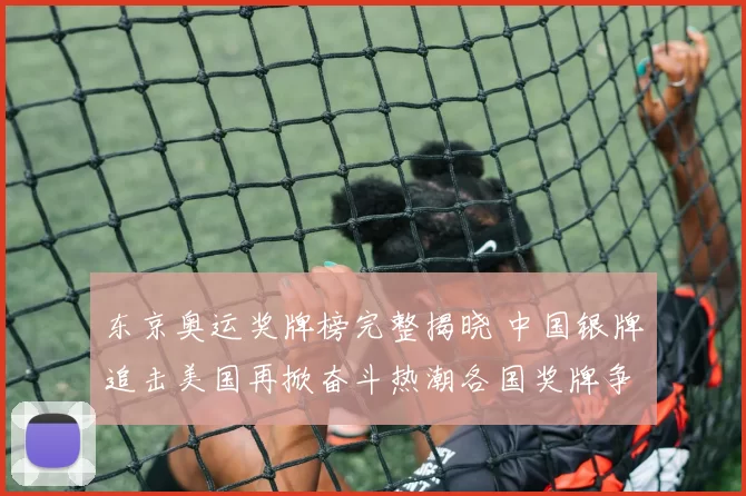 东京奥运奖牌榜完整揭晓 中国银牌追击美国再掀奋斗热潮各国奖牌争