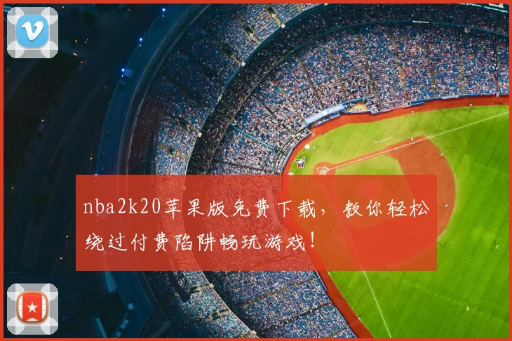 nba2k20苹果版免费下载，教你轻松绕过付费陷阱畅玩游戏！