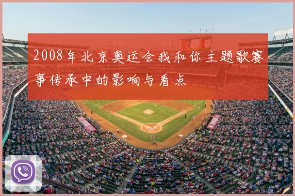 2008年北京奥运会我和你主题歌赛事传承中的影响与看点