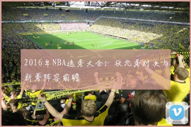 2016年NBA选秀大会：状元秀对决与新秀阵容前瞻
