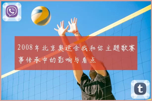 2008年北京奥运会我和你主题歌赛事传承中的影响与看点