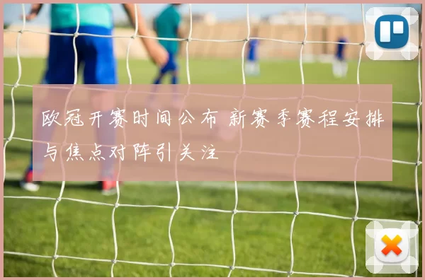 欧冠开赛时间公布 新赛季赛程安排与焦点对阵引关注