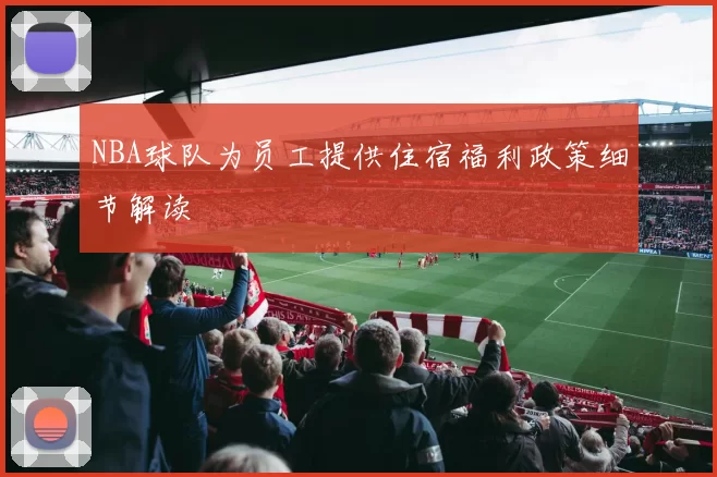 NBA球队为员工提供住宿福利政策细节解读