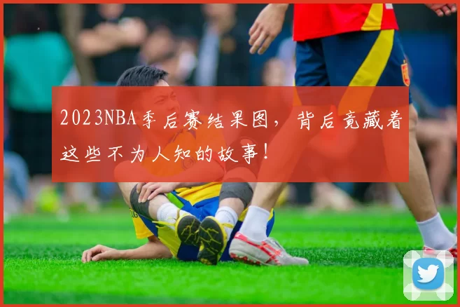 2023NBA季后赛结果图,背后竟藏着这些不为人知的故事!